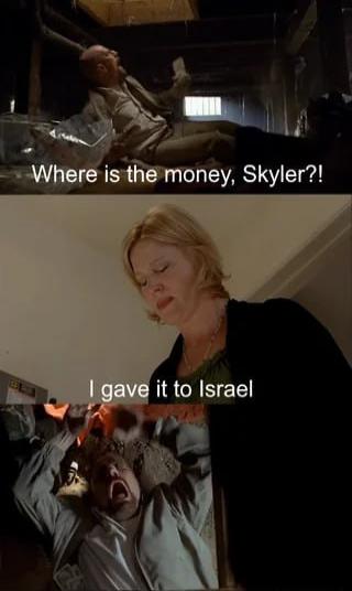 Where is the money, Skyler?!
I gave it to Israel