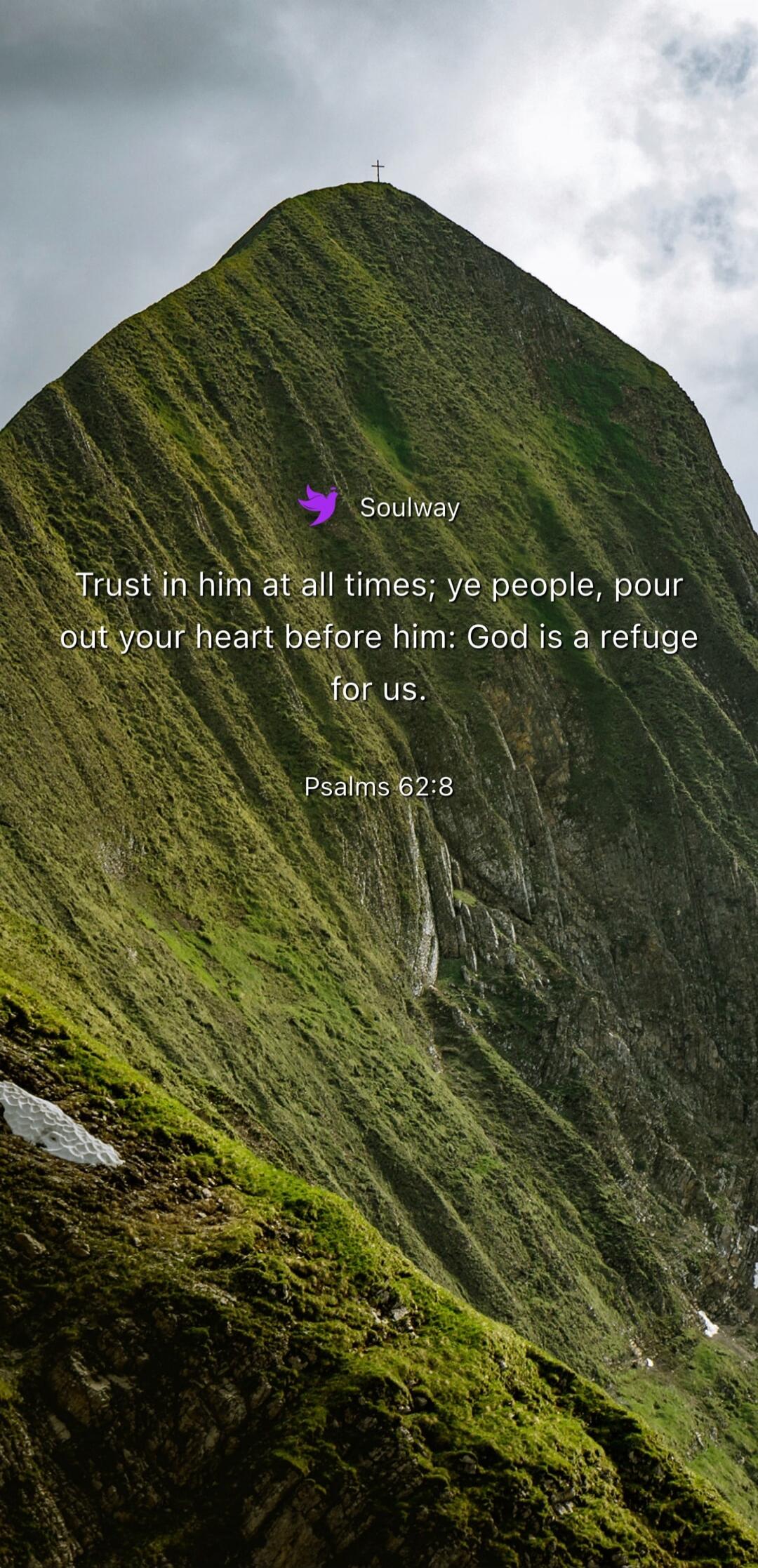 Soulway Trust in him at all times; ye people, pour out your heart before him: God is a refuge for us. Psalms 62:8
