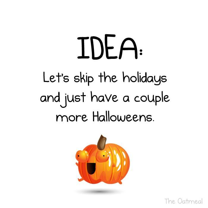 IDEA Lets skip the holidays and just have a couple more Halloweens