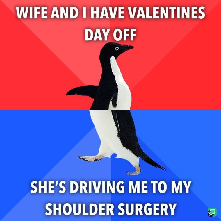 WIFE AND HAVE VALENTINES DAY OFF SHES DRIVING METO MY SHOULDER SURGERY