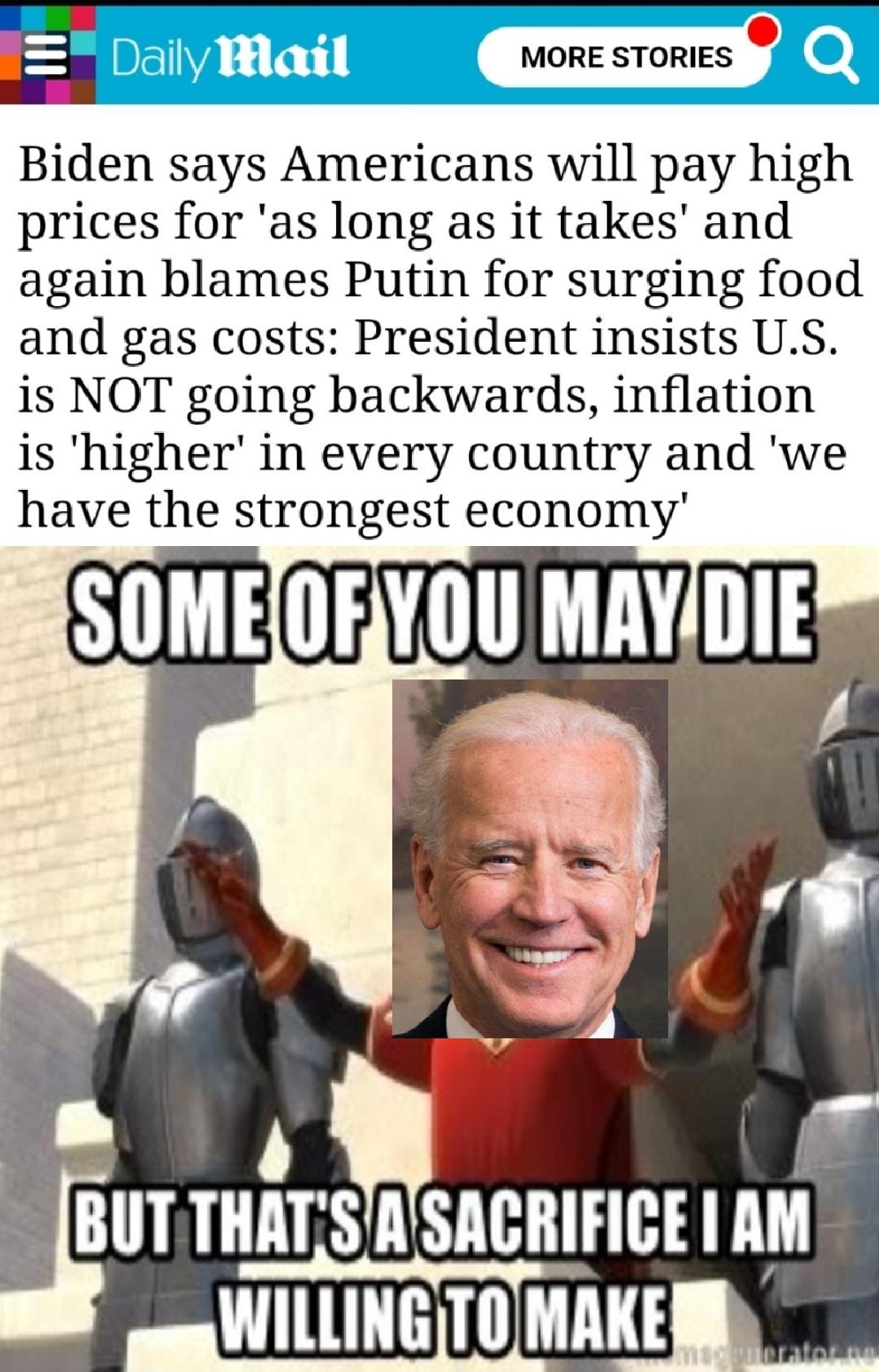 MORE STORIES Biden says Americans will pay high prices for as long as it takes and again blames Putin for surging food and gas costs President insists US is NOT going backwards inflation is higher in every country and we have the strongest economy