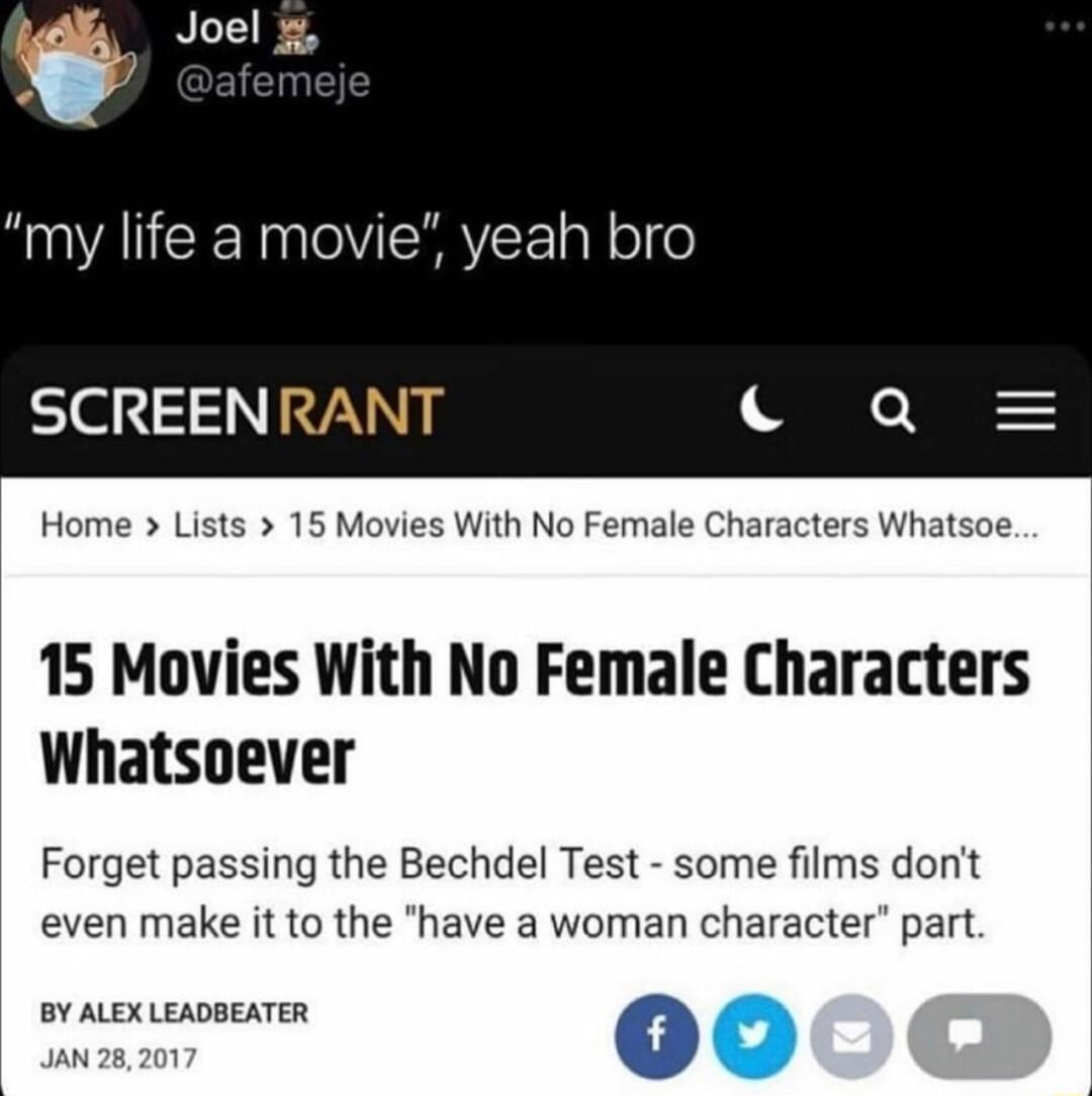 AN CE RO SHYEE sl ol o SCREENI Home Lists 15 Movies With No Female Characters Whatsoe 15 Movies With No Female Characters Whatsoever Forget passing the Bechdel Test some films donit even make it to the have a woman character part BY ALEXLEADBEATER AN 28201 5
