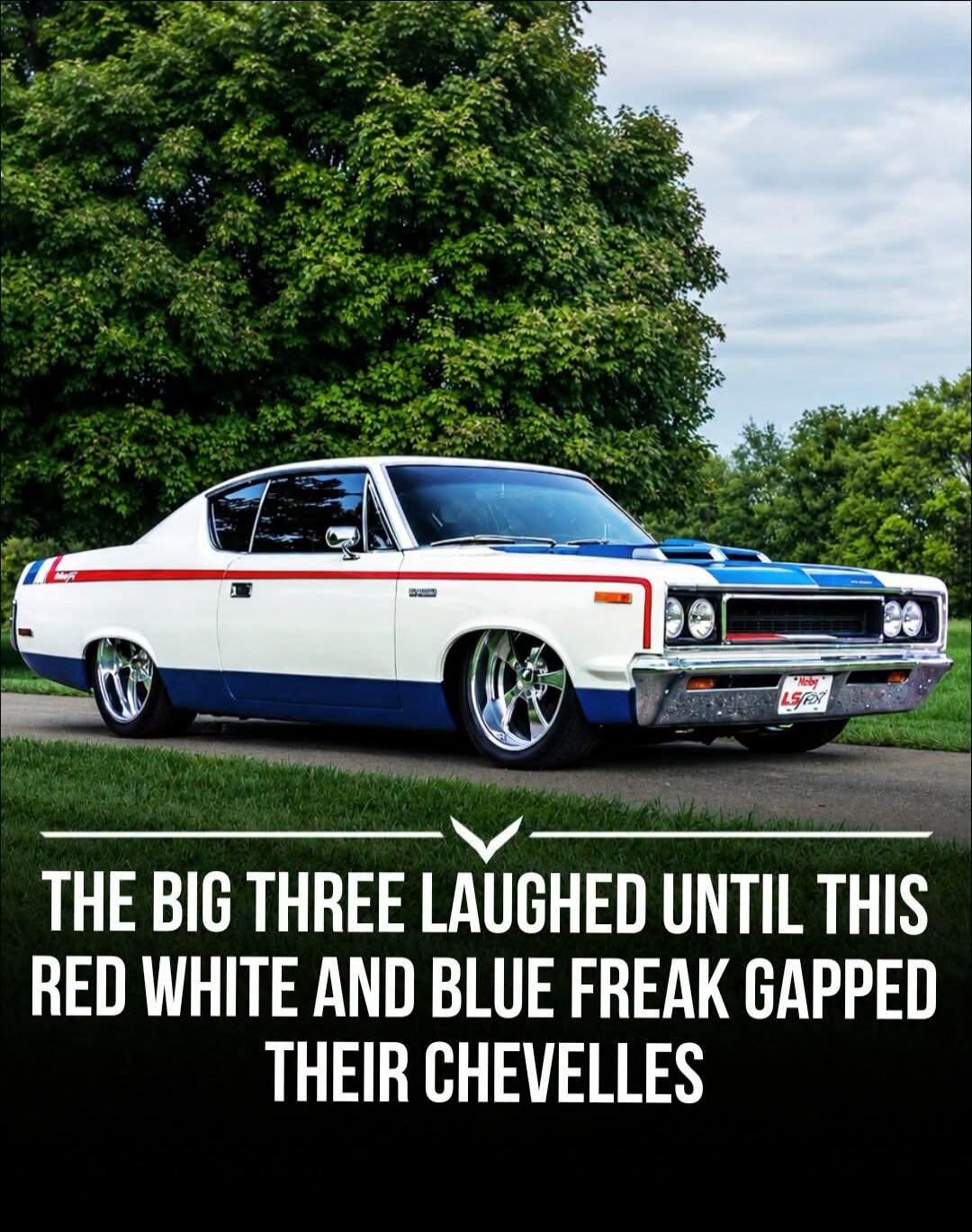 THE BIG THREE LAUGHED UNTIL THIS RED WHITE AND BLUE FREAK GAPPED THEIR CHEVELLES