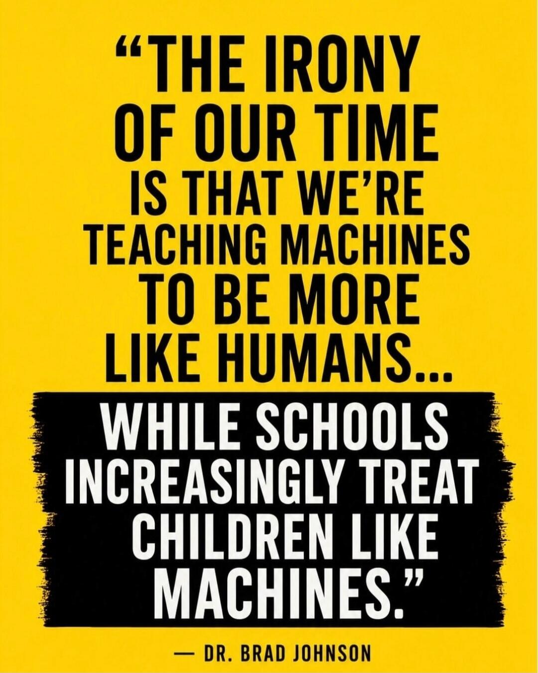 The irony of our time is that we're teaching machines to be more like humans... while schools increasingly treat children like machines.