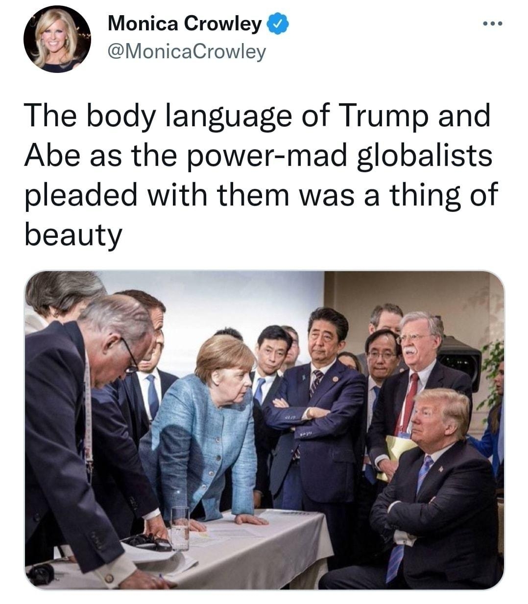 M Monica Crowley MonicaCrowley The body language of Trump and Abe as the power mad globalists pleaded with them was a thing of beauty 230 PM Jul 9 2022 Twitter for iPhone 1931 Retweets 104 Quote Tweets 994 Likes
