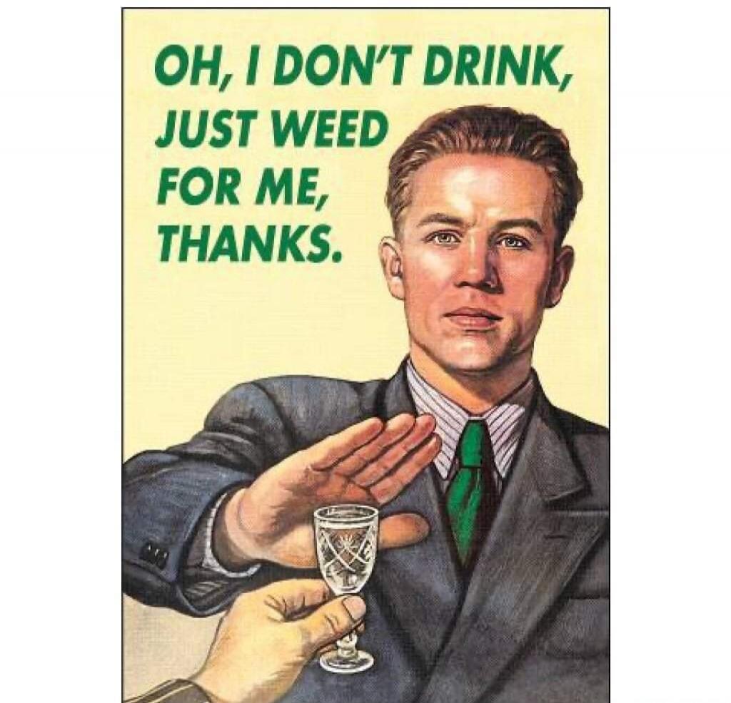 OH, I DON'T DRINK, JUST WEED FOR ME, THANKS.
