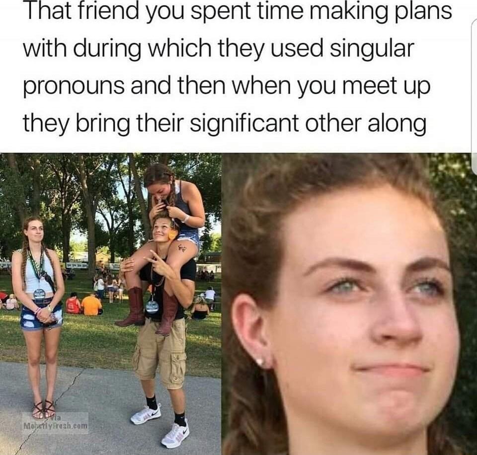riend you spent time making plans with during which they used singular pronouns and then when you meet up they bring their significant other along