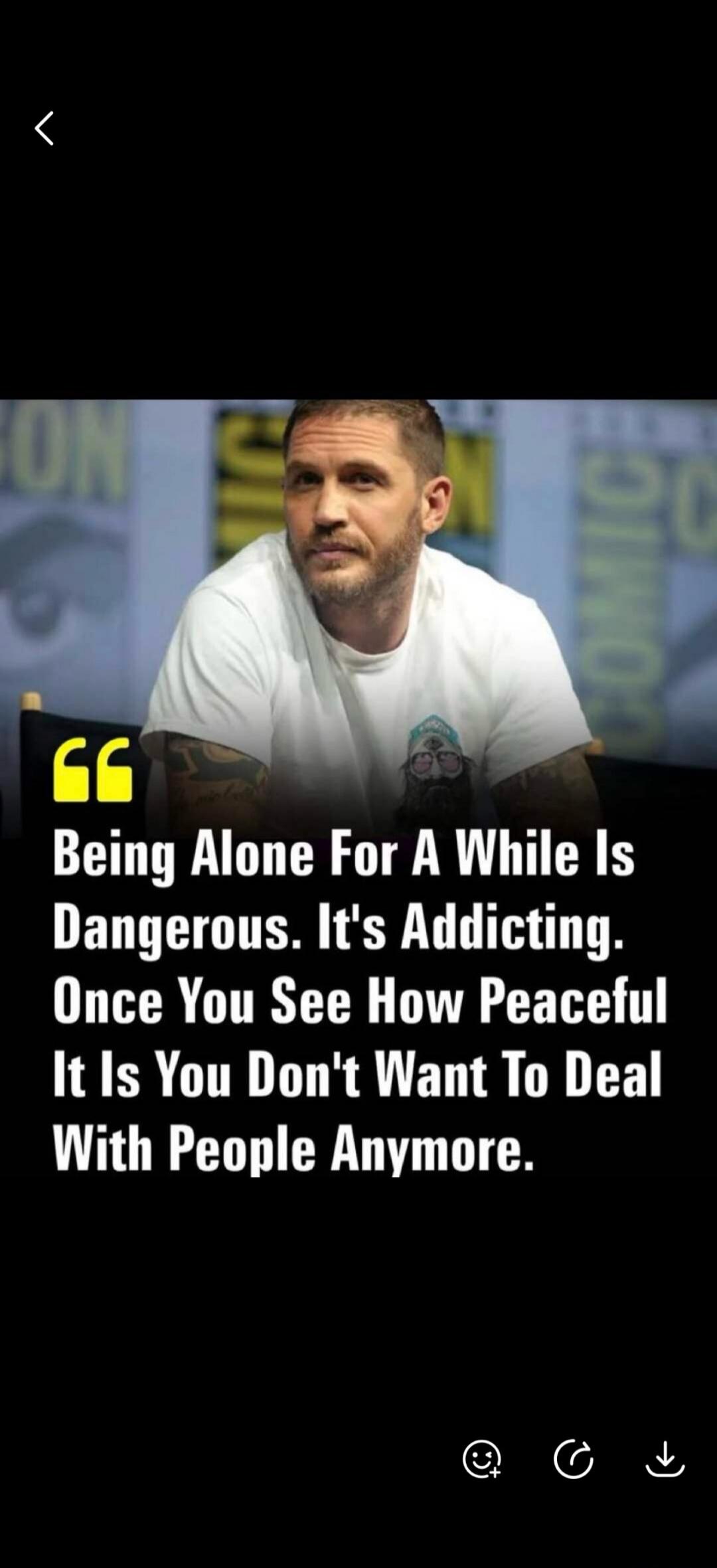 Being Alone For A While Is Dangerous. It's Addicting. Once You See How Peaceful It Is You Don't Want To Deal With People Anymore.
