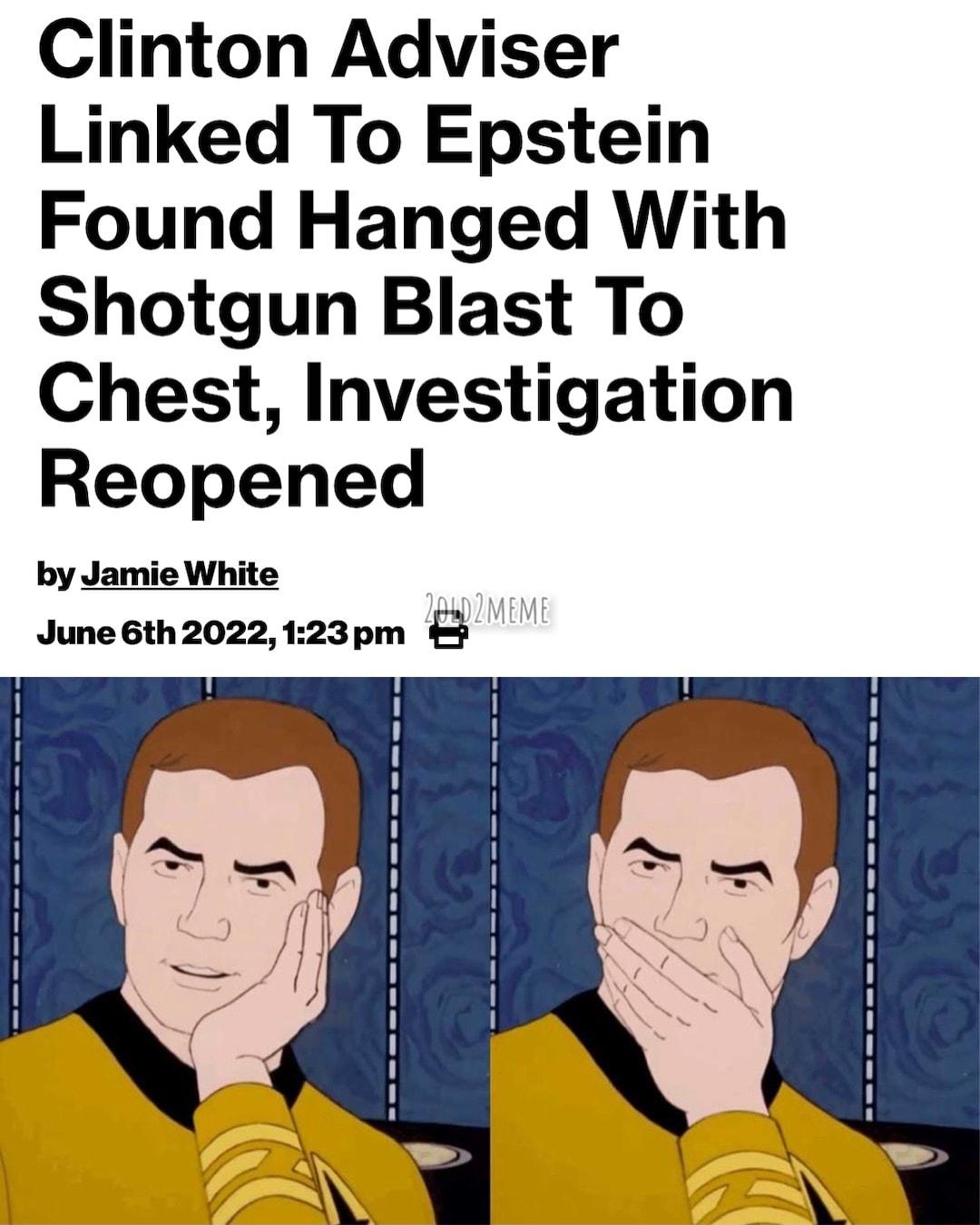 Clinton Adviser Linked To Epstein Found Hanged With Shotgun Blast To Chest Investigation Reopened by Jamie White 7 June 6th2022123pm