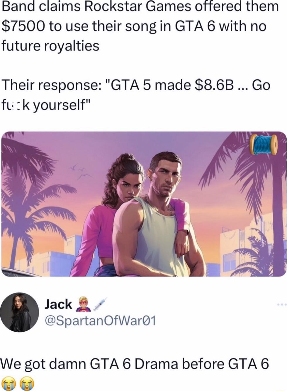 Band claims Rockstar Games offered them 7500 to use their song in GTA 6 with no future royalties Their response GTA 5 made 86B Go fu k yourself Jack 8 SpartanOfWar1 We got damn GTA 6 Drama before GTA 6 X