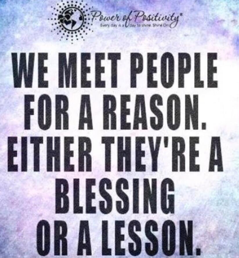 WE MEET PEOPLE FOR A REASON. EITHER THEY'RE A BLESSING OR A LESSON.