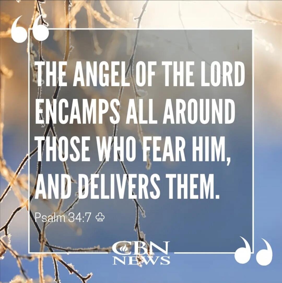 THE ANGEL OF THE LORD ENCAMPS ALL AROUND THOSE WHO FEAR HIM, AND DELIVERS THEM. Psalm 34:7 CBN NEWS
