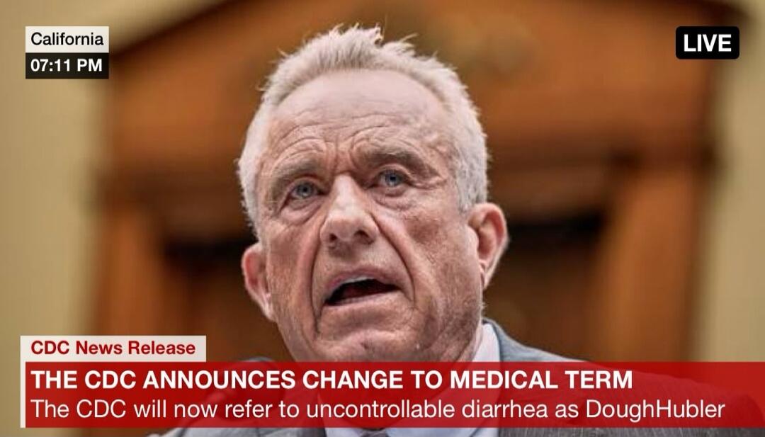 California 07:11 PM LIVE. CDC News Release. THE CDC ANNOUNCES CHANGE TO MEDICAL TERM. The CDC will now refer to uncontrollable diarrhea as DoughHubler.