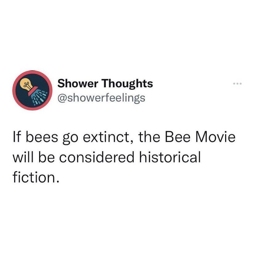 Shower Thoughts showerfeelings If bees go extinct the Bee Movie will be considered historical fiction