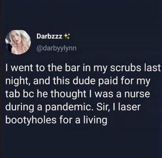 Darbzzz darbyylynn went to the bar in my scrubs last ol AEETaTe RGGTENG Ve N o E Tl R eT d00 tab bc he thought was a nurse during a pandemic Sir laser bootyholes for a living