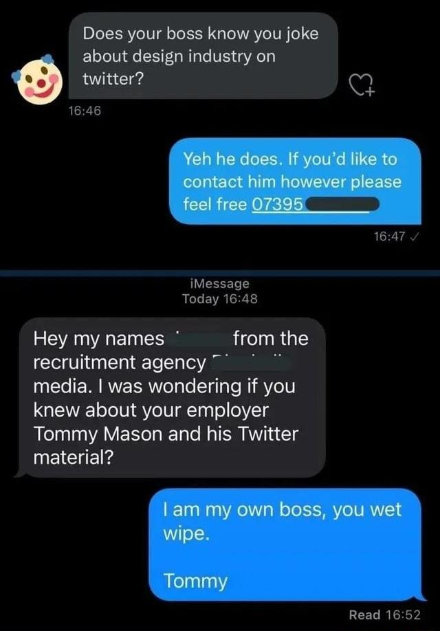 Does your boss know you joke about design industry on twitter iMessage Today 1648 Hey my names from the recruitment agency media was wondering if you knew about your employer Tommy Mason and his Twitter NEICHE Read 1652