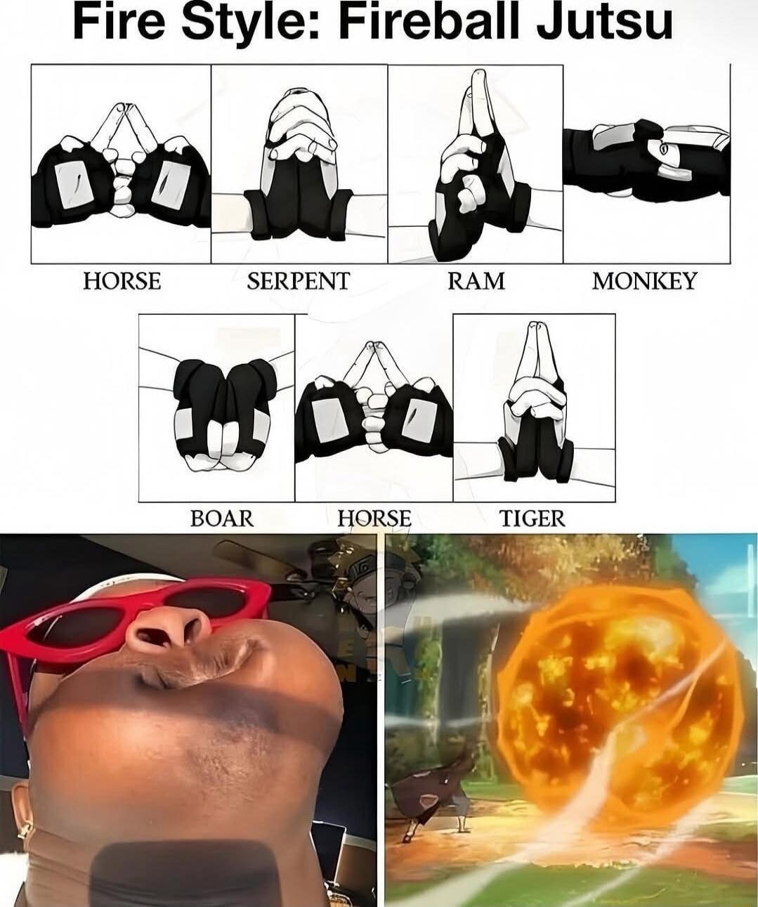 Fire Style: Fireball Jutsu
HORSE  SERPENT  RAM  MONKEY
BOAR  HORSE  TIGER