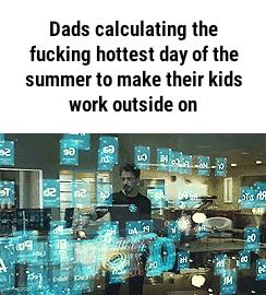 Dads calculating the fucking hottest day of the summer to make their kids work outside on