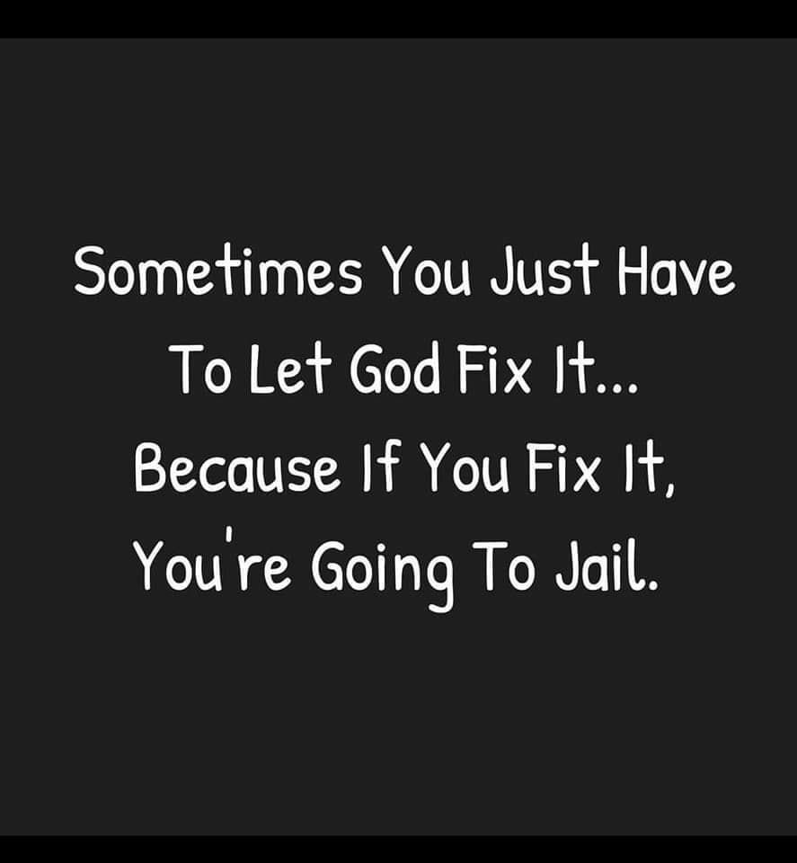 Sometimes You Just Have To Let God Fix I1 Because If You Fix I Youre Going To Jail