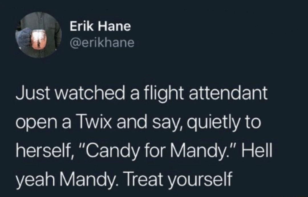 Erik Hane a ERCELGERE Just watched a flight attendant ool 1a WINVINE1glo KSFYAe V 10A o QT A 07T To YA oV FoTaTe VAR w yeah Mandy Treat yourself