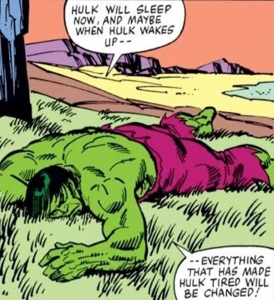 HULK WILL SLEEP NOW, AND MAYBE WHEN HULK WAKES UP-- EVERYTHING THAT HAS MADE HULK TIRED WILL BE CHANGED!