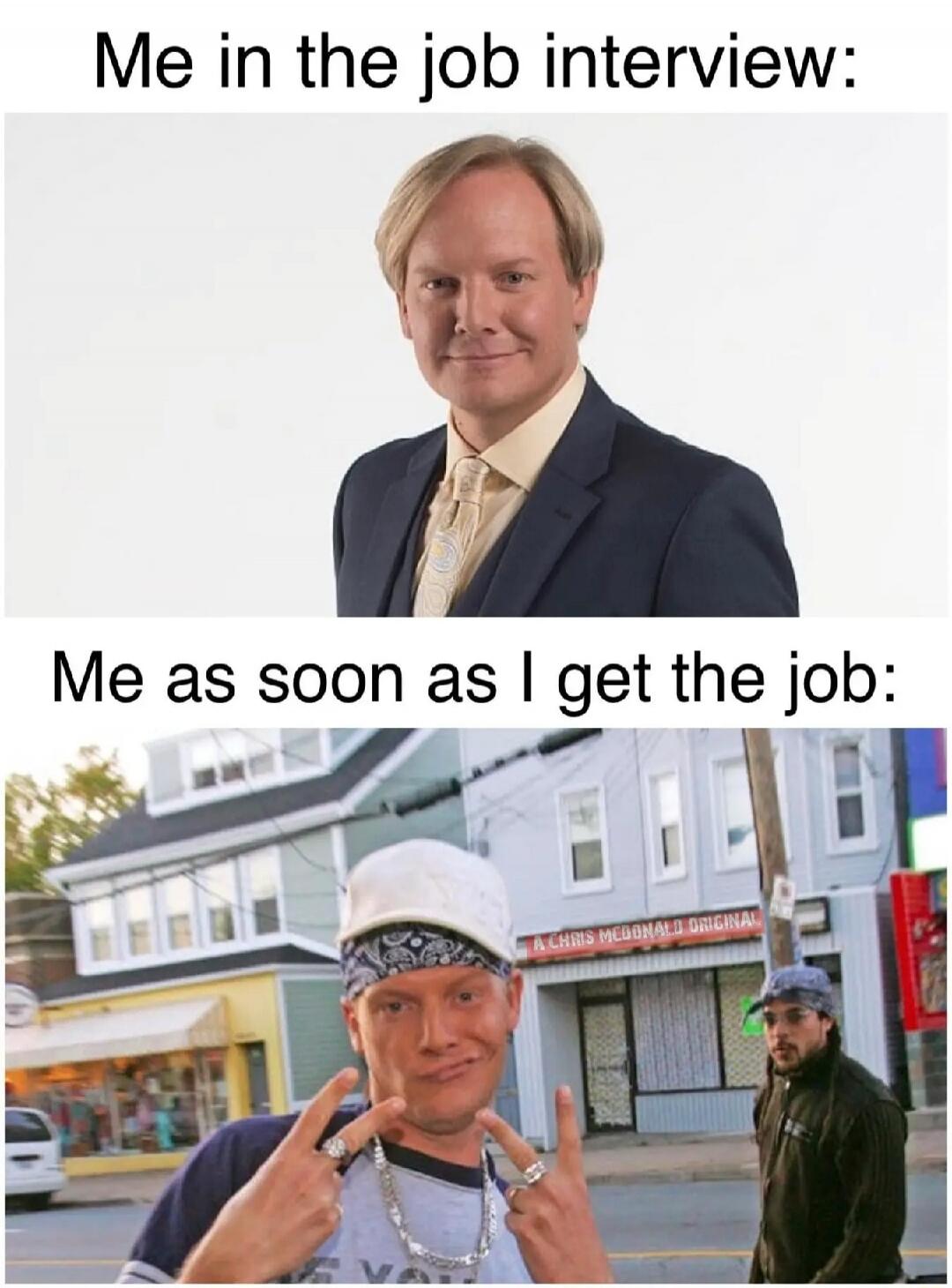 Me in the job interview: Me as soon as I get the job: