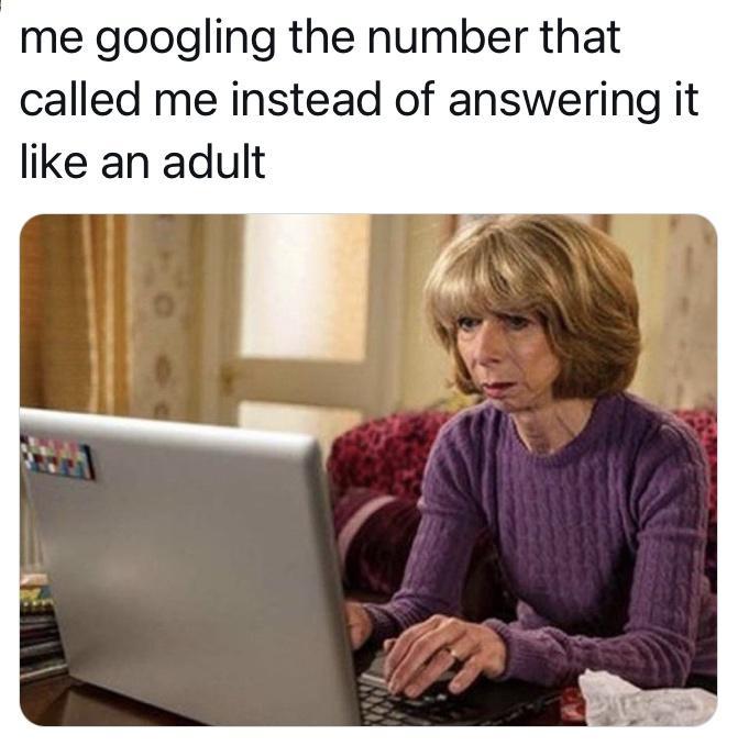 me googling the number that called me instead of answering it like an adult
