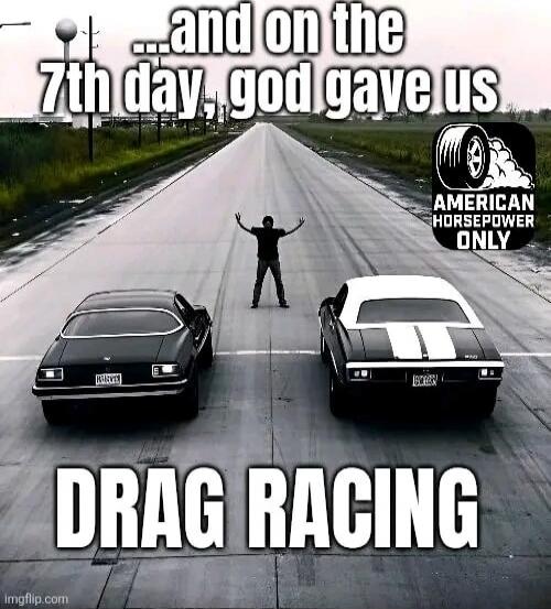 ...and on the 7th day, god gave us DRAG RACING
AMERICAN HORSEPOWER ONLY