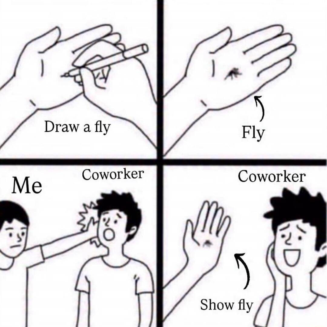 Draw a fly
Fly
Me
Coworker
Coworker
Show fly