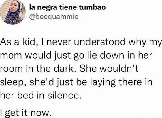 la negra tiene tumbao beequammie As a kid never understood why my mom would just go lie down in her room in the dark She wouldnt sleep shed just be laying there in her bed in silence get it now