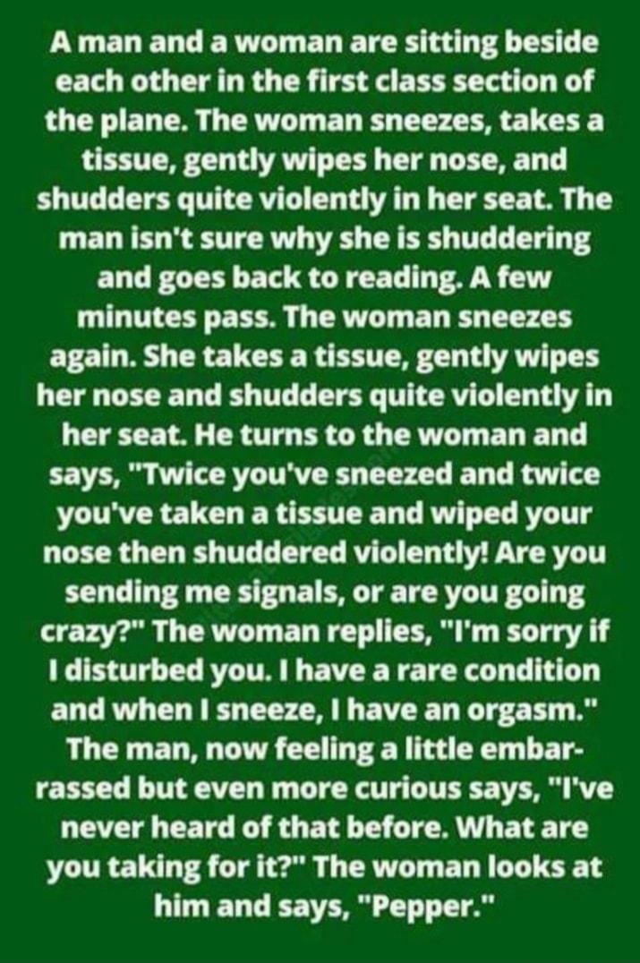 PG ELELCERT T EL TR A e 74 T L T each other in the first class section of the plane The woman sneezes takes a tissue gently wipes her nose and shudders quite violently in her seat The man isnt sure why she is shuddering and goes back to reading A few minutes pass The woman sneezes again She takes a tissue gently wipes her nose and shudders quite violently in her seat He turns to the woman and says