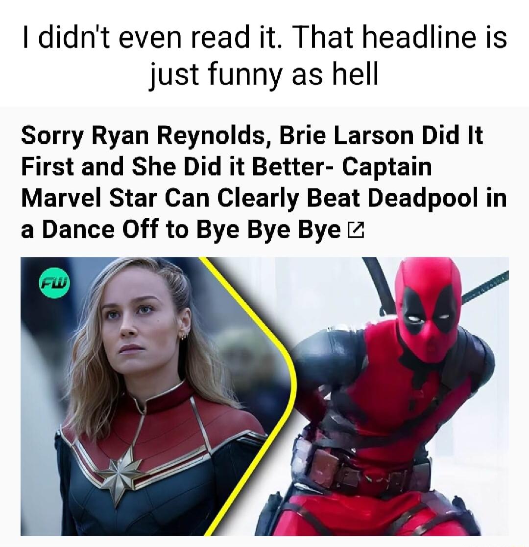 didnt even read it That headline is just funny as hell Sorry Ryan Reynolds Brie Larson Did It First and She Did it Better Captain Marvel Star Can Clearly Beat Deadpool in a Dance Off to Bye Bye Bye 2