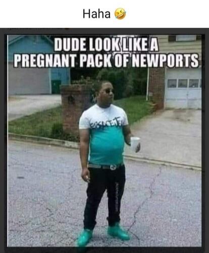Haha 😂 DUDE LOOK LIKE A PREGNANT PACK OF NEWPORTS