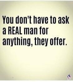 You don't have to ask a REAL man for anything, they offer.