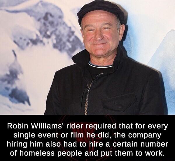 Robin Williams rider required that for every single event or film he did the company hiring him also had to hire a certain number of homeless people and put them to work