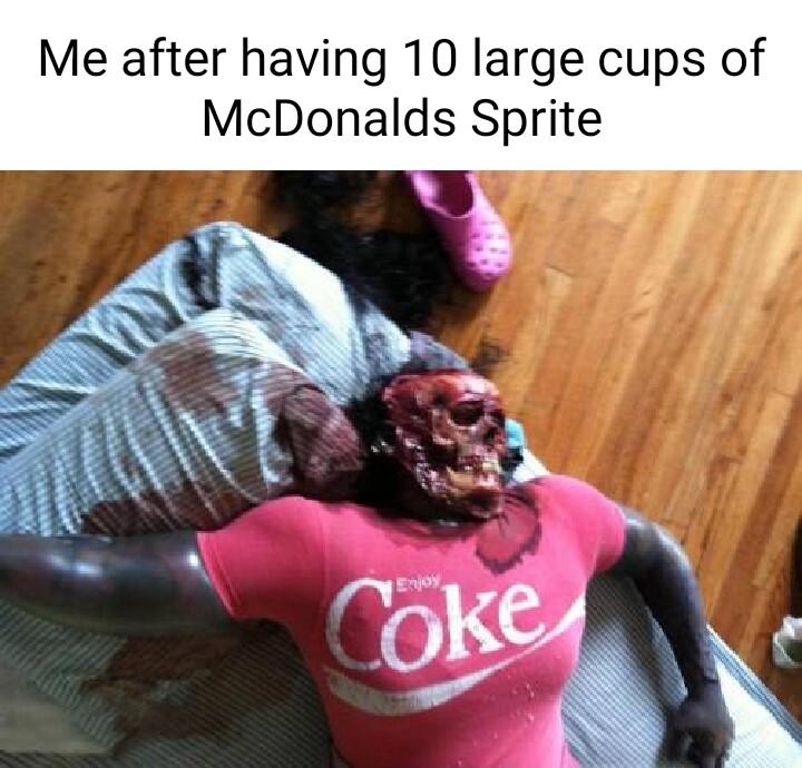 Me after having 10 large cups of McDonalds Sprite