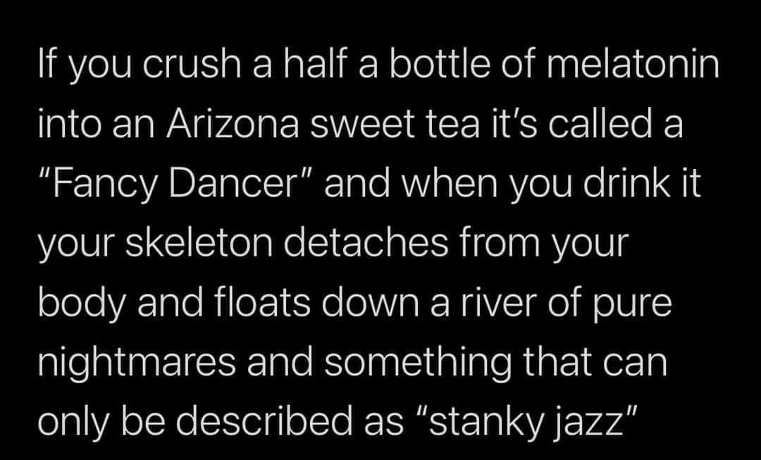 4 kendrick lobstar KLobstar If you crush a half a bottle of melatonin into an Arizona sweet tea its called a Fancy Dancer and when you drink it your skeleton detaches from your body and floats down a river of pure nightmares and something that can only be described as stanky jazz 911 PM 121420 Twitter for iPhone
