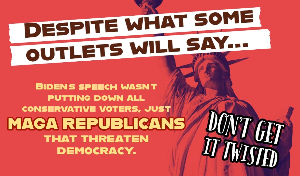 BIDENS SPEECH WASNT PUTTING DOWN ALL CONSERVATIVE VOTERS JUST THAT THREATEN DEMOCRACY