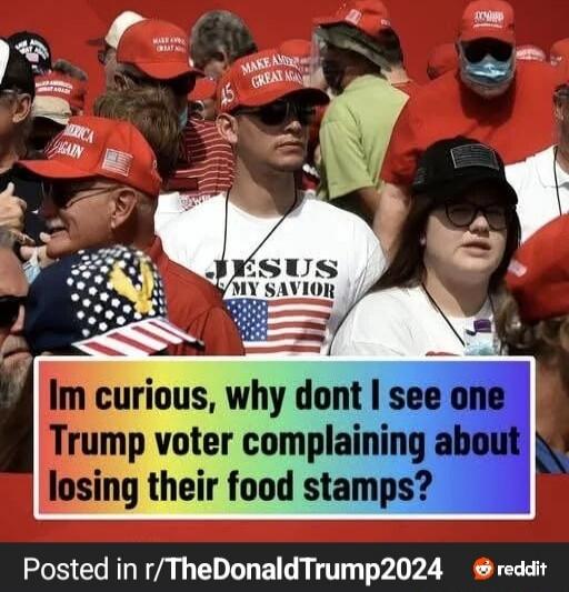 Im curious, why dont I see one Trump voter complaining about losing their food stamps?