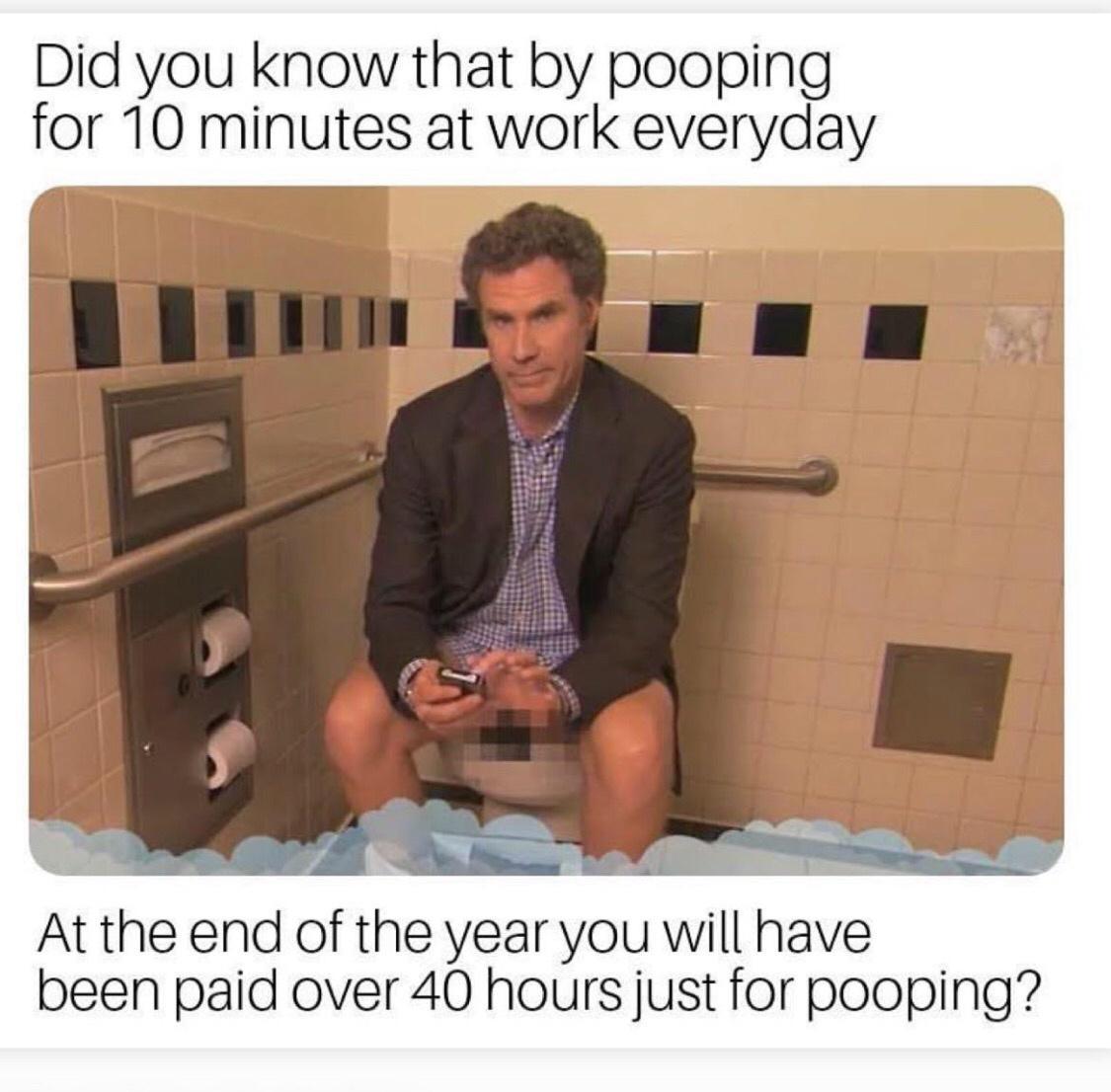 Did you know that by pooping P At the end of the year you will have been paid over 40 hours just for pooping