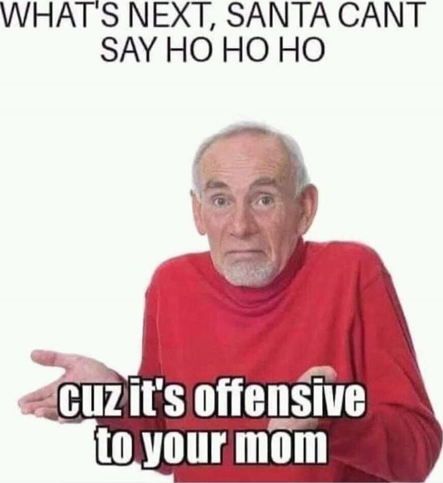 WHAT'S NEXT, SANTA CANT SAY HO HO HO CUZ IT'S OFFENSIVE TO YOUR MOM