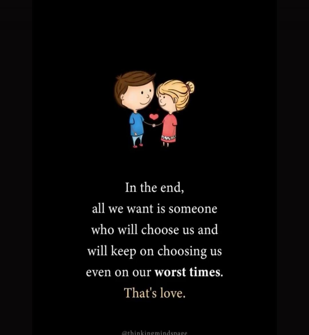 In the end, all we want is someone who will choose us and will keep on choosing us even on our worst times. That's love.