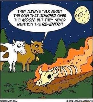 THEY ALWAYS TALK ABOUT THE COW THAT JUMPED OVER THE MOON BUT THEY NEVER B MENTION THE RE ENTRY
