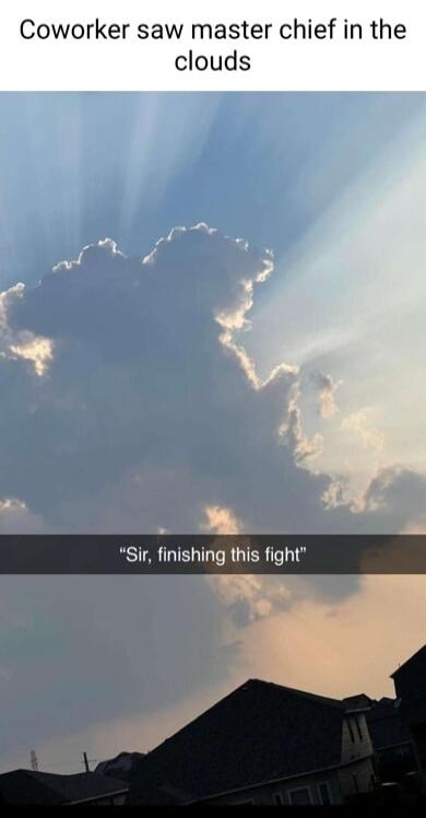 Coworker saw master chief in the clouds Sir finishing this fight