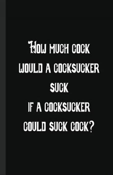 How much cock would a cocksucker suck if a cocksucker could suck cock?