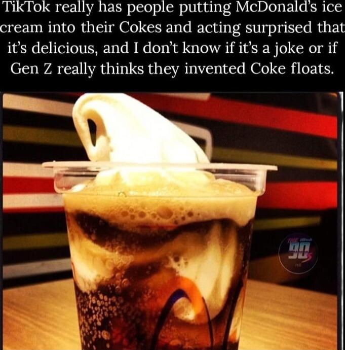 TikTok really has people putting McDonalds ice cream into their Cokes and acting surprised that its delicious and I dont know if its a joke or if Gen Z really thinks they invented Coke floats 53