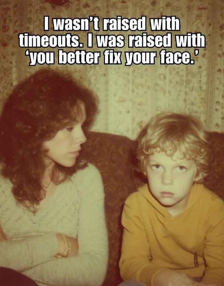 I wasn't raised with timeouts. I was raised with 'you better fix your face.'