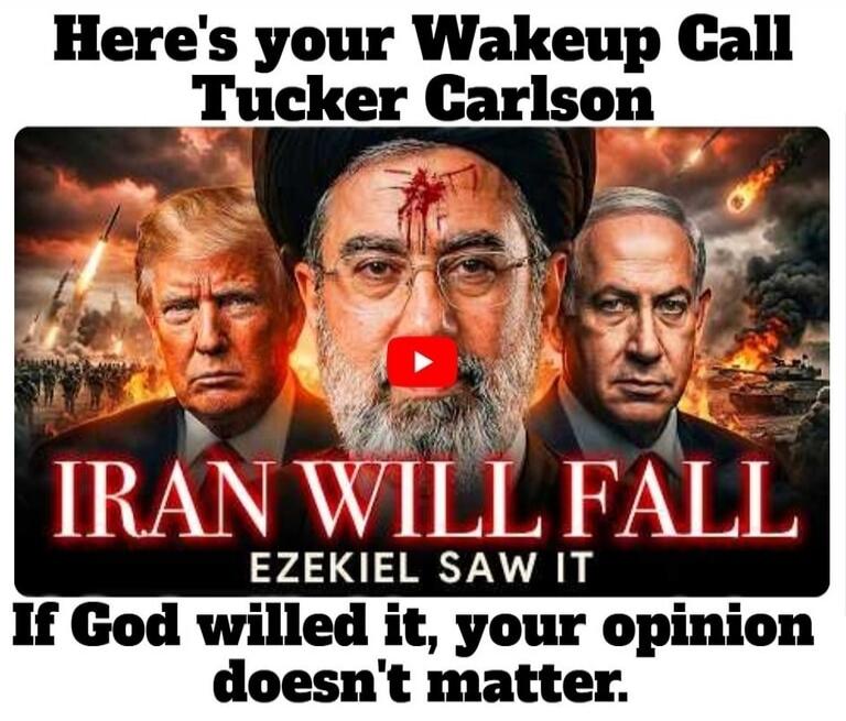Here's your Wakeup Call Tucker Carlson. IRAN WILL FALL. EZEKIEL SAW IT. If God willed it, your opinion doesn't matter.