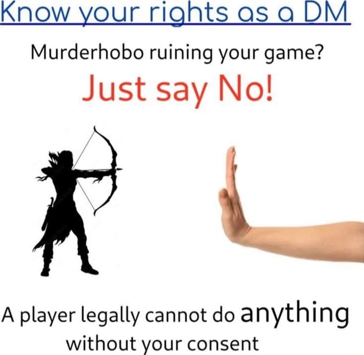 Know your rights as a DM Murderhobo ruining your game Just say No A player legally cannot do anything without your consent