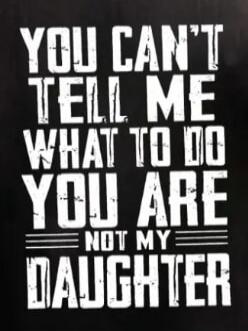 YOU CAN'T TELL ME WHAT TO DO YOU ARE NOT MY DAUGHTER